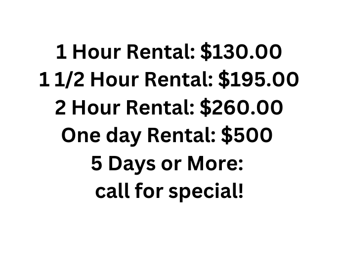 1 Hour Rental 130 00 1 1 2 Hour Rental 195 00 2 Hour Rental 260 00 One day Rental 500 5 Days or More call for special